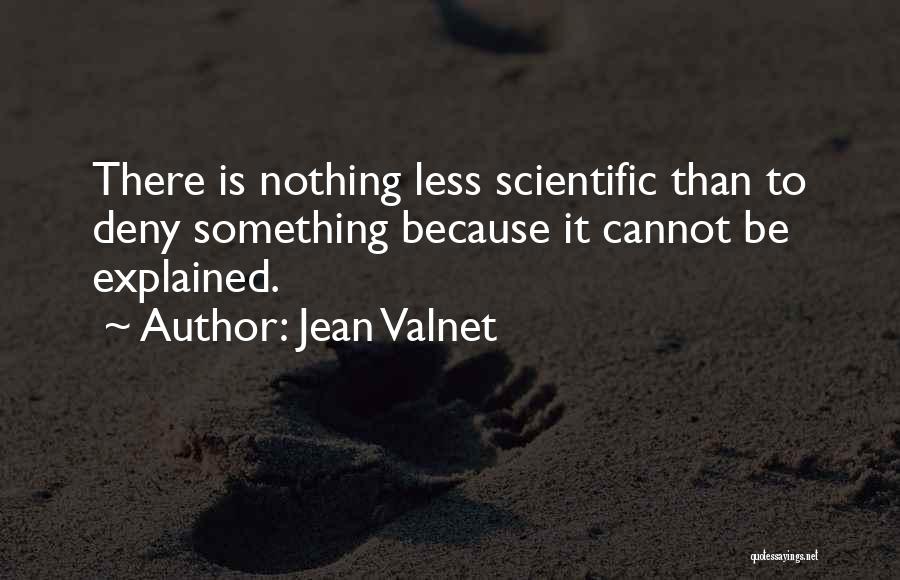 Jean Valnet Quotes: There Is Nothing Less Scientific Than To Deny Something Because It Cannot Be Explained.