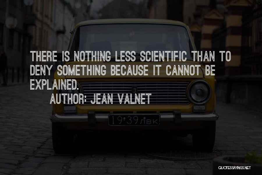Jean Valnet Quotes: There Is Nothing Less Scientific Than To Deny Something Because It Cannot Be Explained.
