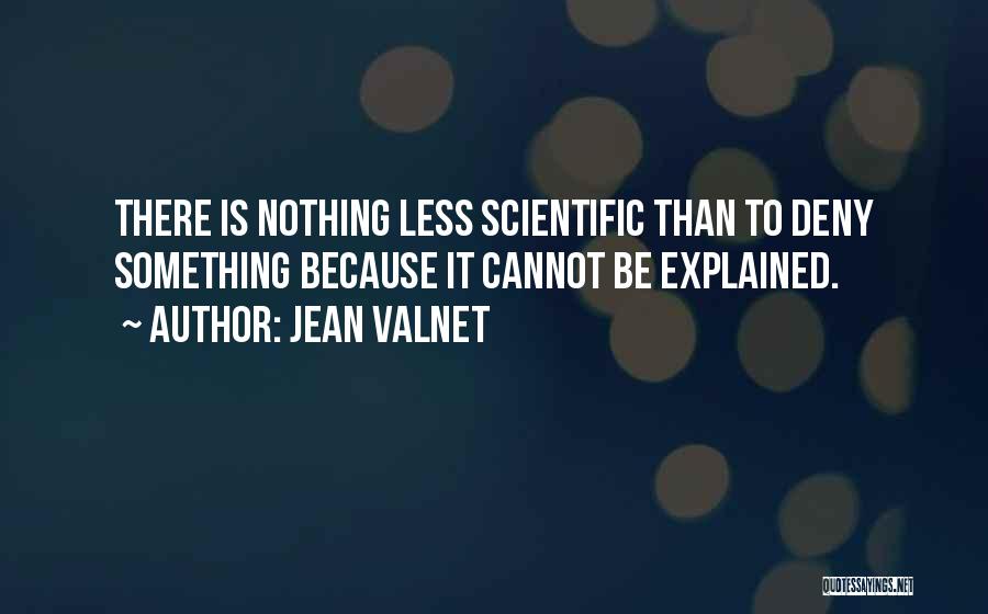 Jean Valnet Quotes: There Is Nothing Less Scientific Than To Deny Something Because It Cannot Be Explained.