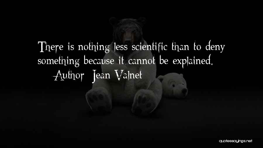 Jean Valnet Quotes: There Is Nothing Less Scientific Than To Deny Something Because It Cannot Be Explained.