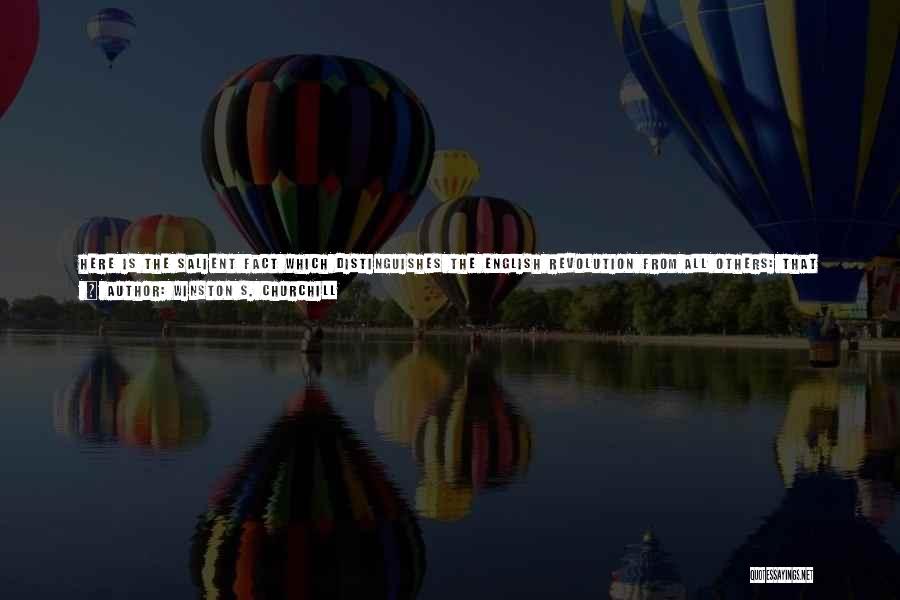 Winston S. Churchill Quotes: Here Is The Salient Fact Which Distinguishes The English Revolution From All Others: That Those Who Wielded Irresistible Physical Force