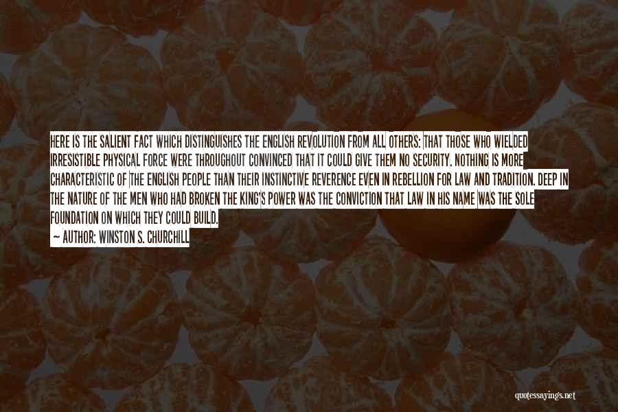Winston S. Churchill Quotes: Here Is The Salient Fact Which Distinguishes The English Revolution From All Others: That Those Who Wielded Irresistible Physical Force