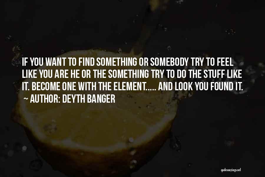 Deyth Banger Quotes: If You Want To Find Something Or Somebody Try To Feel Like You Are He Or The Something Try To
