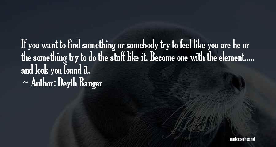 Deyth Banger Quotes: If You Want To Find Something Or Somebody Try To Feel Like You Are He Or The Something Try To