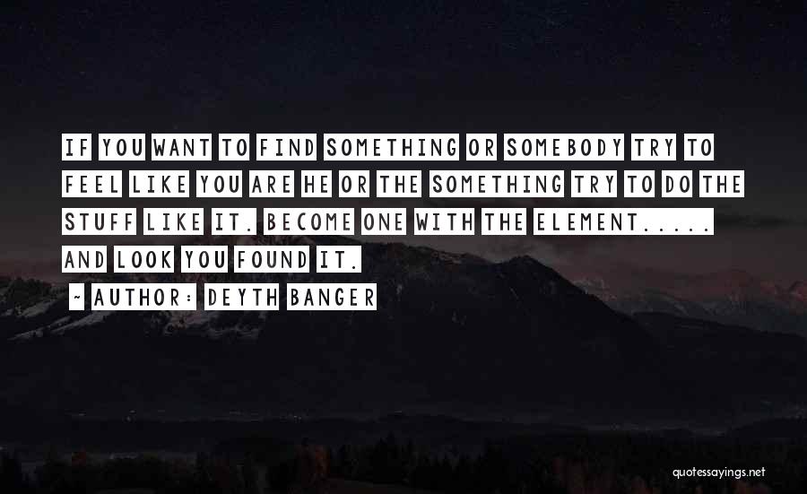 Deyth Banger Quotes: If You Want To Find Something Or Somebody Try To Feel Like You Are He Or The Something Try To