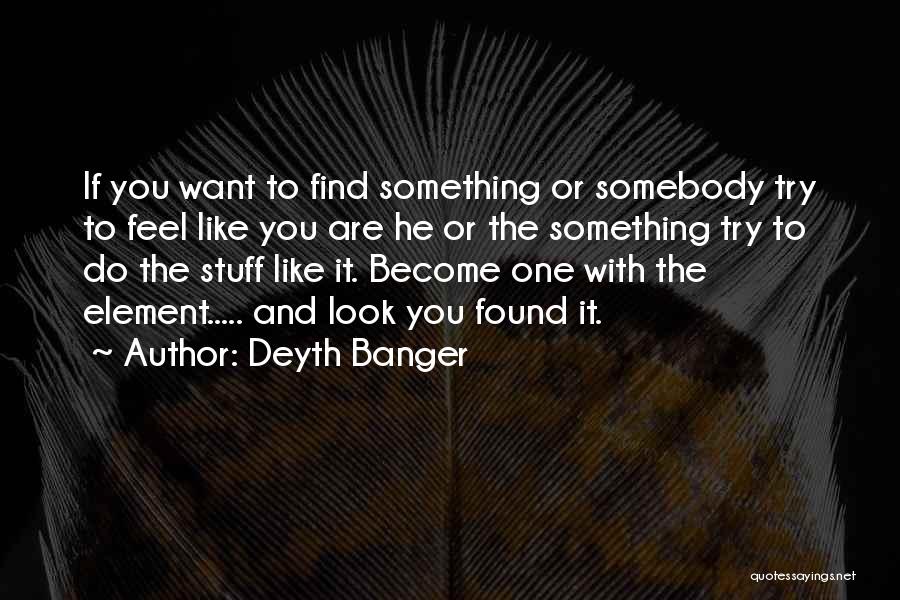Deyth Banger Quotes: If You Want To Find Something Or Somebody Try To Feel Like You Are He Or The Something Try To