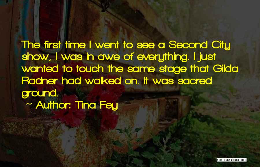 Tina Fey Quotes: The First Time I Went To See A Second City Show, I Was In Awe Of Everything. I Just Wanted
