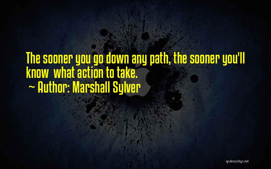 Marshall Sylver Quotes: The Sooner You Go Down Any Path, The Sooner You'll Know What Action To Take.