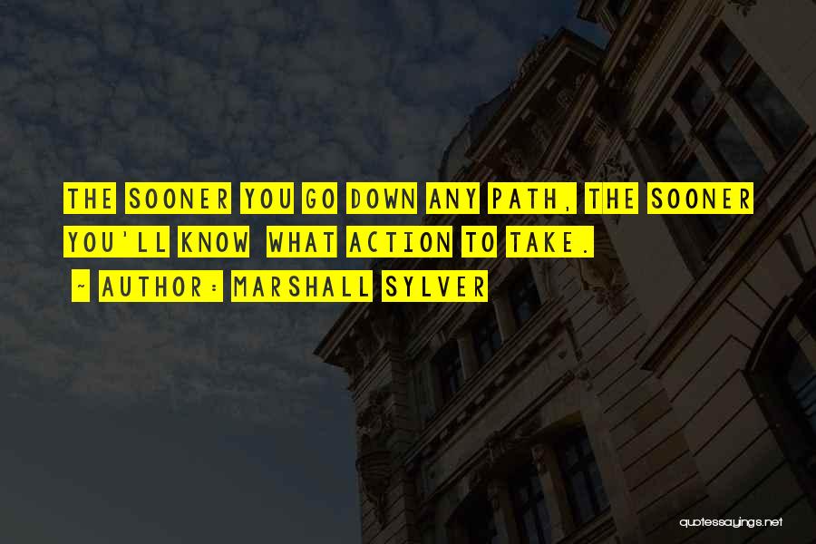 Marshall Sylver Quotes: The Sooner You Go Down Any Path, The Sooner You'll Know What Action To Take.