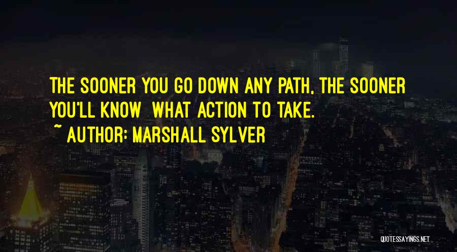 Marshall Sylver Quotes: The Sooner You Go Down Any Path, The Sooner You'll Know What Action To Take.