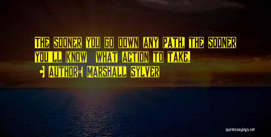 Marshall Sylver Quotes: The Sooner You Go Down Any Path, The Sooner You'll Know What Action To Take.