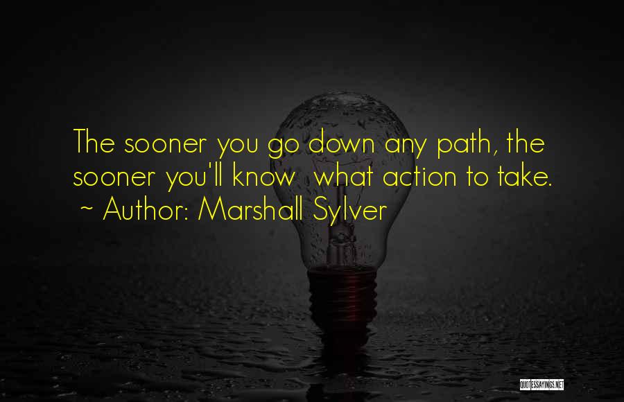 Marshall Sylver Quotes: The Sooner You Go Down Any Path, The Sooner You'll Know What Action To Take.