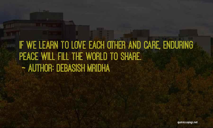 Debasish Mridha Quotes: If We Learn To Love Each Other And Care, Enduring Peace Will Fill The World To Share.