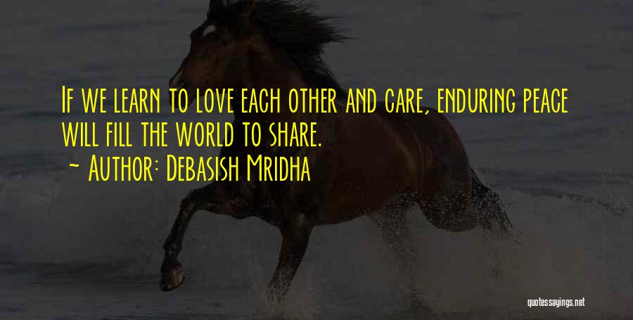 Debasish Mridha Quotes: If We Learn To Love Each Other And Care, Enduring Peace Will Fill The World To Share.