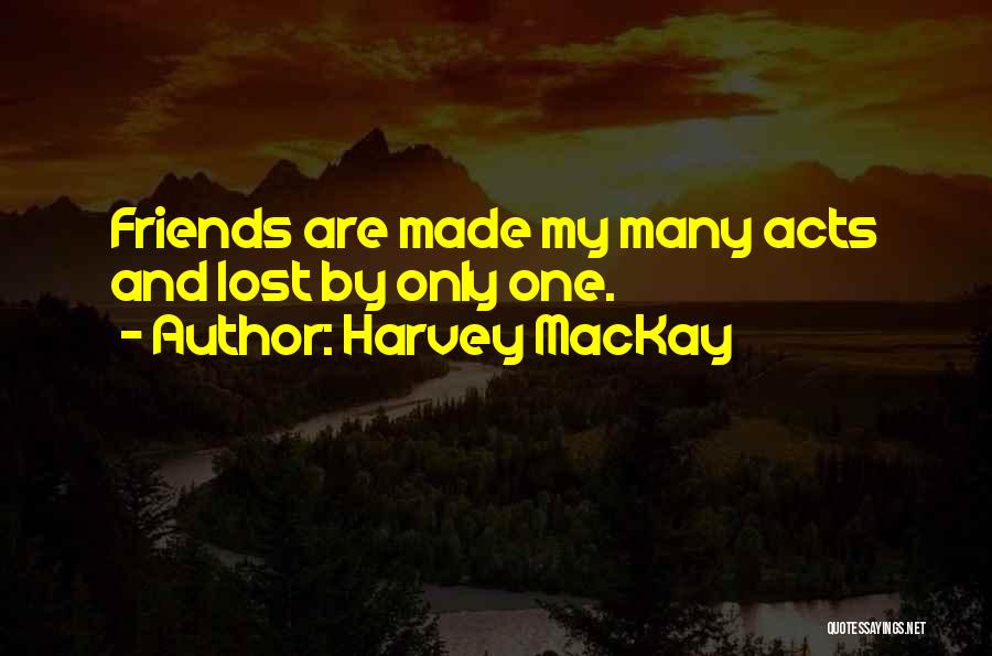 Harvey MacKay Quotes: Friends Are Made My Many Acts And Lost By Only One.