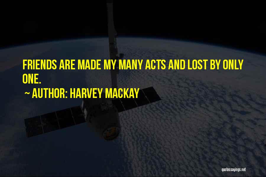 Harvey MacKay Quotes: Friends Are Made My Many Acts And Lost By Only One.