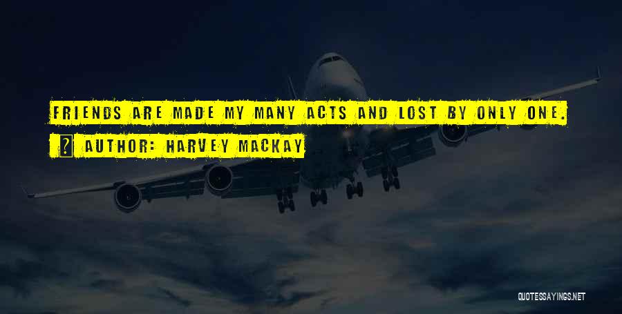Harvey MacKay Quotes: Friends Are Made My Many Acts And Lost By Only One.