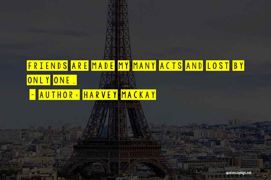 Harvey MacKay Quotes: Friends Are Made My Many Acts And Lost By Only One.