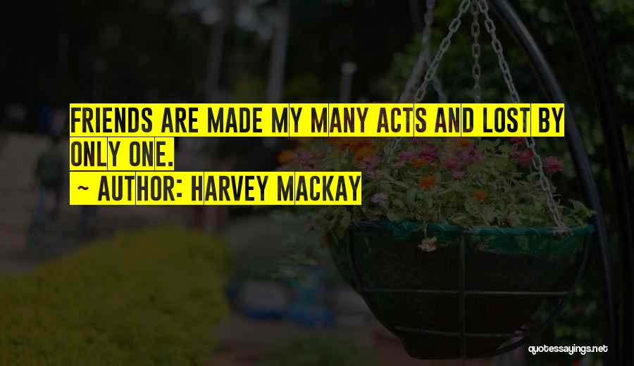 Harvey MacKay Quotes: Friends Are Made My Many Acts And Lost By Only One.