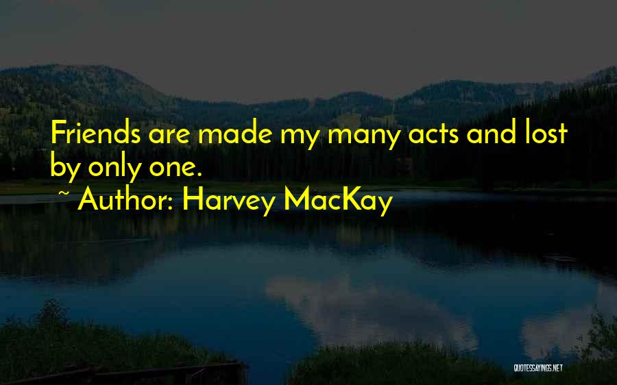Harvey MacKay Quotes: Friends Are Made My Many Acts And Lost By Only One.