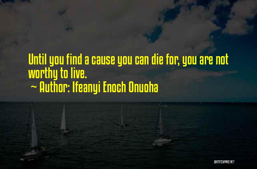 Ifeanyi Enoch Onuoha Quotes: Until You Find A Cause You Can Die For, You Are Not Worthy To Live.