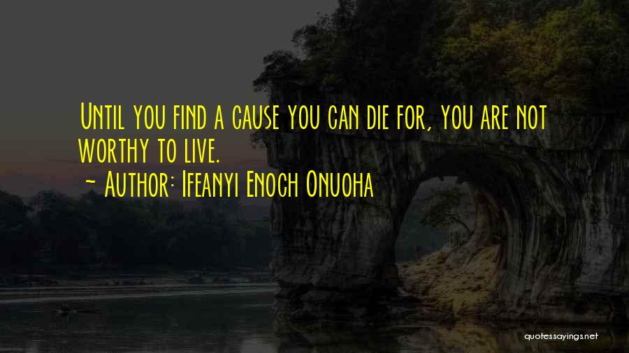 Ifeanyi Enoch Onuoha Quotes: Until You Find A Cause You Can Die For, You Are Not Worthy To Live.