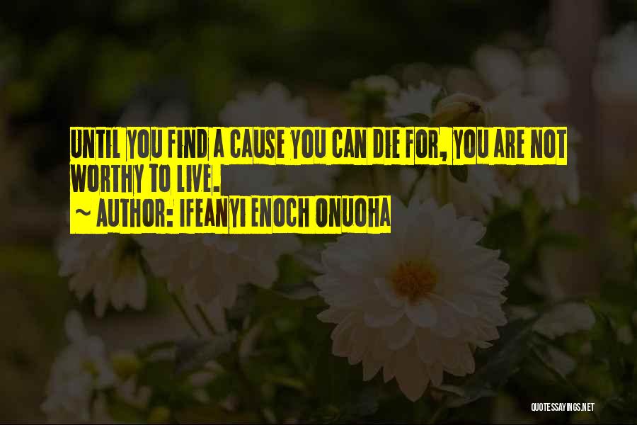 Ifeanyi Enoch Onuoha Quotes: Until You Find A Cause You Can Die For, You Are Not Worthy To Live.