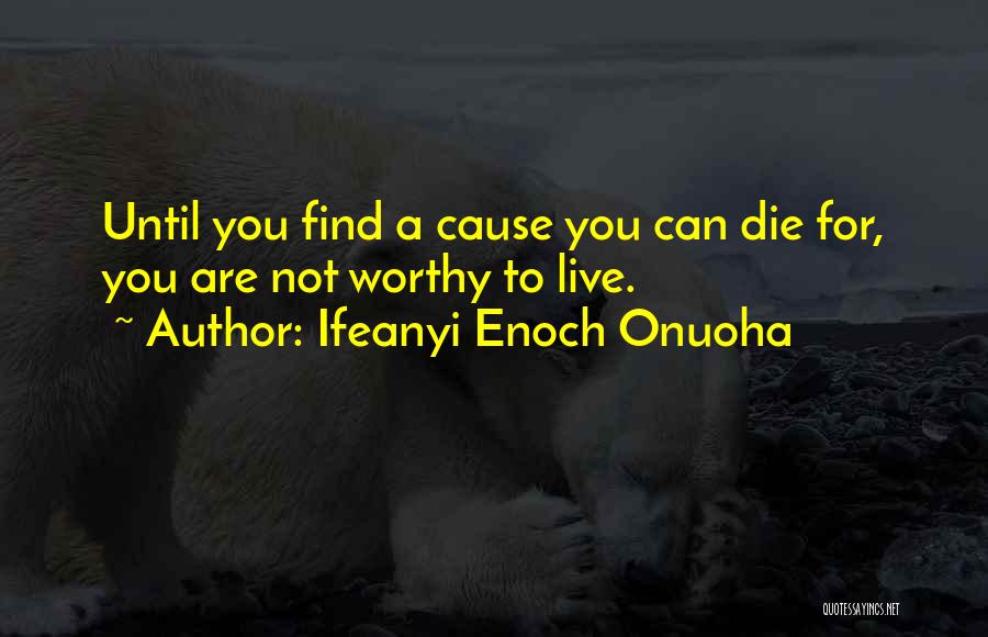 Ifeanyi Enoch Onuoha Quotes: Until You Find A Cause You Can Die For, You Are Not Worthy To Live.