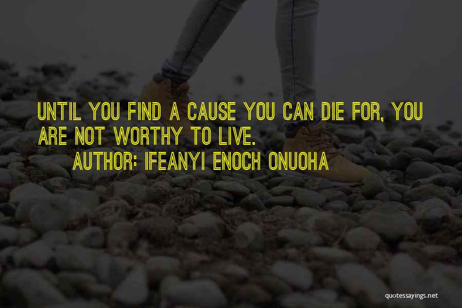 Ifeanyi Enoch Onuoha Quotes: Until You Find A Cause You Can Die For, You Are Not Worthy To Live.