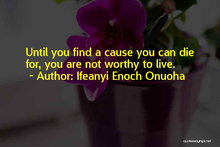 Ifeanyi Enoch Onuoha Quotes: Until You Find A Cause You Can Die For, You Are Not Worthy To Live.