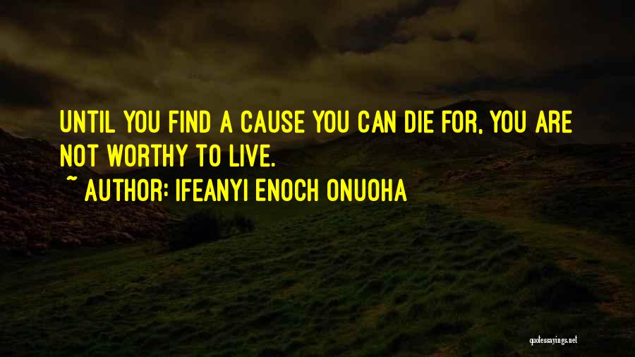 Ifeanyi Enoch Onuoha Quotes: Until You Find A Cause You Can Die For, You Are Not Worthy To Live.