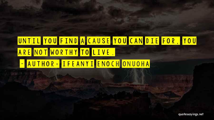 Ifeanyi Enoch Onuoha Quotes: Until You Find A Cause You Can Die For, You Are Not Worthy To Live.