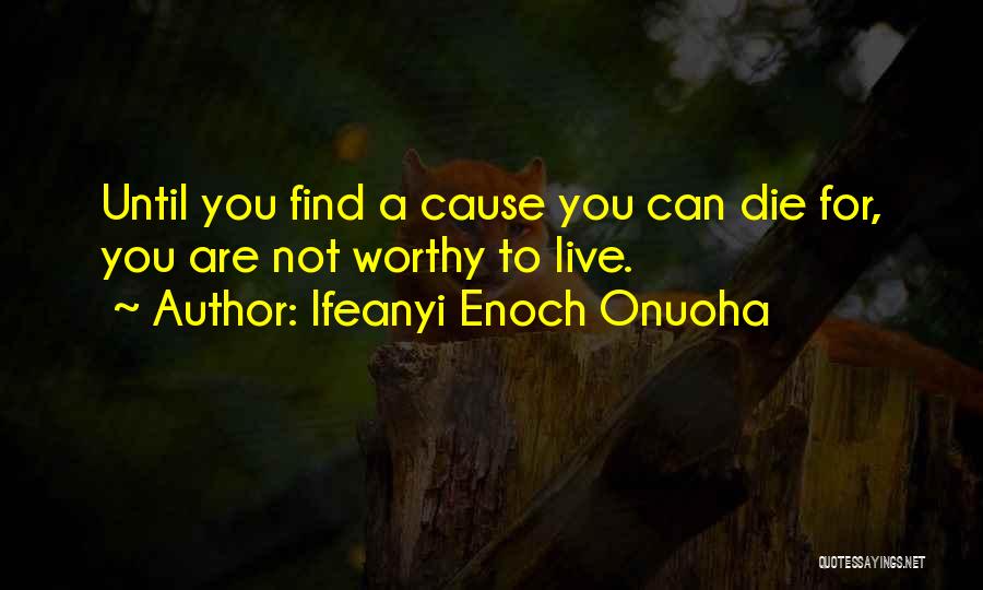 Ifeanyi Enoch Onuoha Quotes: Until You Find A Cause You Can Die For, You Are Not Worthy To Live.