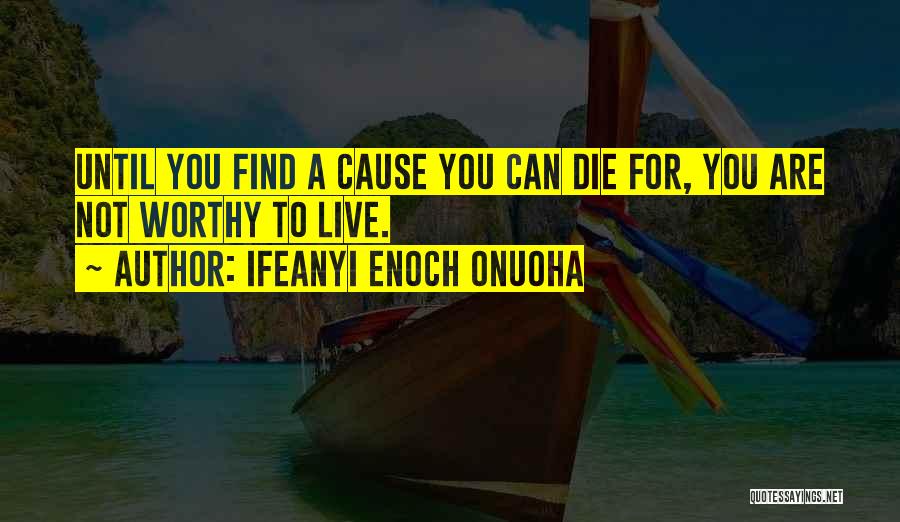 Ifeanyi Enoch Onuoha Quotes: Until You Find A Cause You Can Die For, You Are Not Worthy To Live.
