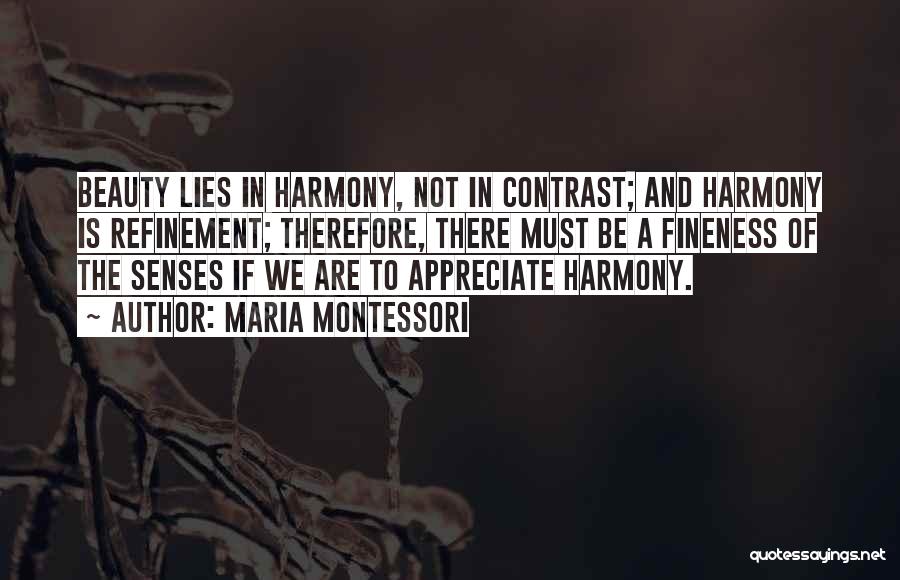 Maria Montessori Quotes: Beauty Lies In Harmony, Not In Contrast; And Harmony Is Refinement; Therefore, There Must Be A Fineness Of The Senses