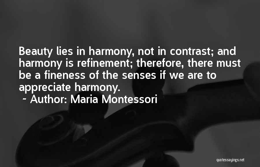 Maria Montessori Quotes: Beauty Lies In Harmony, Not In Contrast; And Harmony Is Refinement; Therefore, There Must Be A Fineness Of The Senses