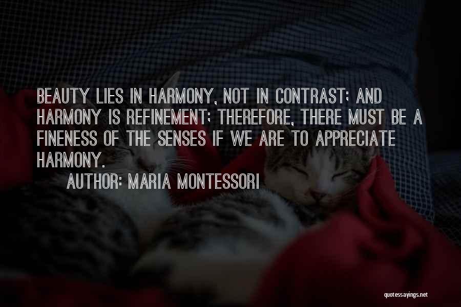 Maria Montessori Quotes: Beauty Lies In Harmony, Not In Contrast; And Harmony Is Refinement; Therefore, There Must Be A Fineness Of The Senses