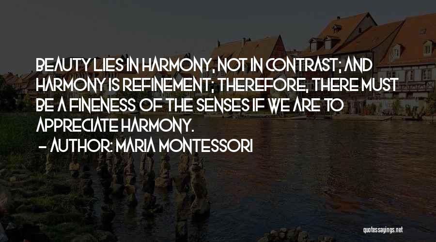 Maria Montessori Quotes: Beauty Lies In Harmony, Not In Contrast; And Harmony Is Refinement; Therefore, There Must Be A Fineness Of The Senses
