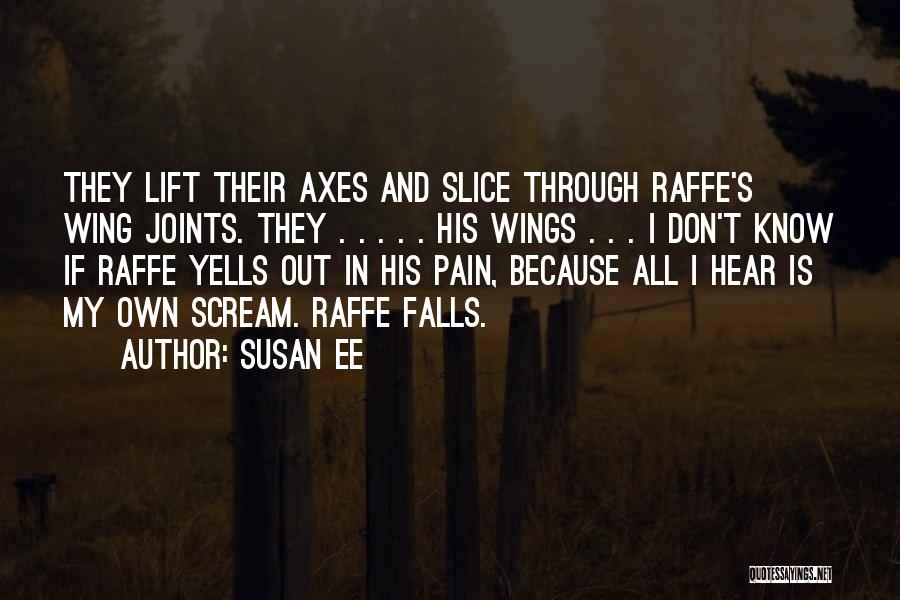 Susan Ee Quotes: They Lift Their Axes And Slice Through Raffe's Wing Joints. They . . . . . His Wings . .
