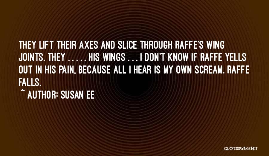 Susan Ee Quotes: They Lift Their Axes And Slice Through Raffe's Wing Joints. They . . . . . His Wings . .