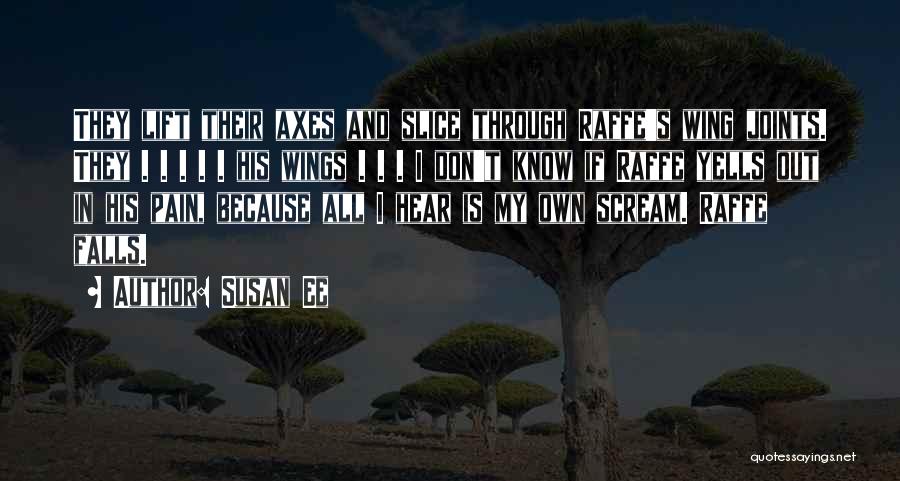 Susan Ee Quotes: They Lift Their Axes And Slice Through Raffe's Wing Joints. They . . . . . His Wings . .