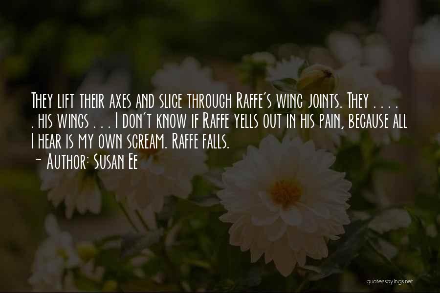 Susan Ee Quotes: They Lift Their Axes And Slice Through Raffe's Wing Joints. They . . . . . His Wings . .