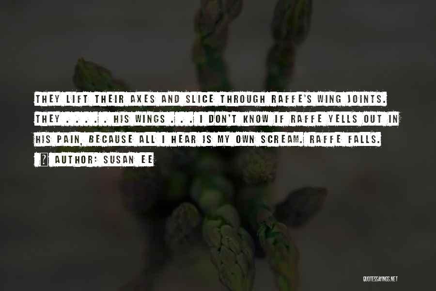 Susan Ee Quotes: They Lift Their Axes And Slice Through Raffe's Wing Joints. They . . . . . His Wings . .