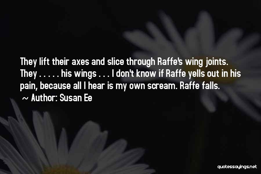 Susan Ee Quotes: They Lift Their Axes And Slice Through Raffe's Wing Joints. They . . . . . His Wings . .
