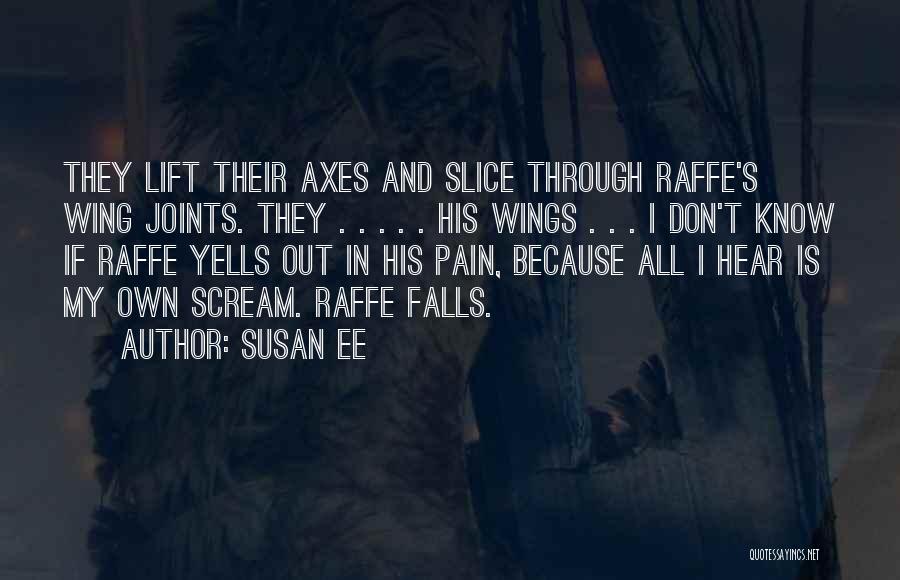 Susan Ee Quotes: They Lift Their Axes And Slice Through Raffe's Wing Joints. They . . . . . His Wings . .