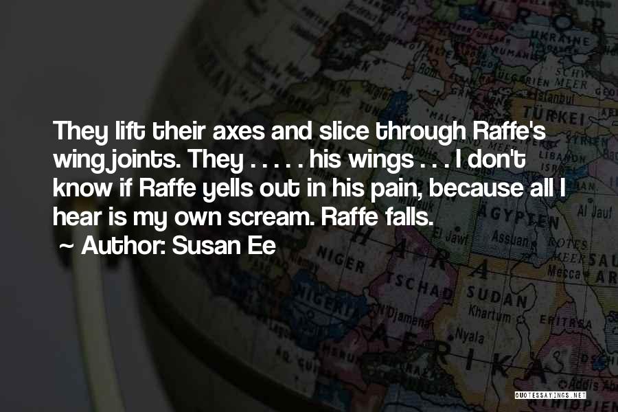 Susan Ee Quotes: They Lift Their Axes And Slice Through Raffe's Wing Joints. They . . . . . His Wings . .
