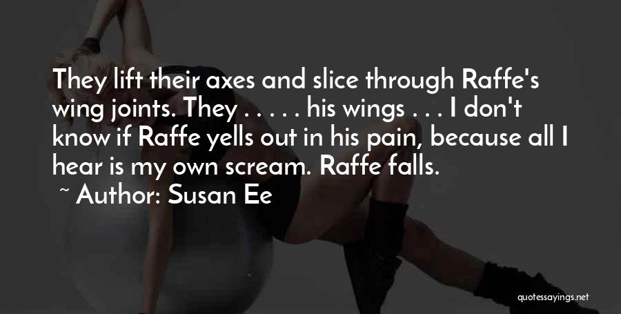 Susan Ee Quotes: They Lift Their Axes And Slice Through Raffe's Wing Joints. They . . . . . His Wings . .
