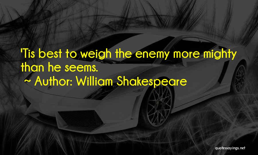 William Shakespeare Quotes: 'tis Best To Weigh The Enemy More Mighty Than He Seems.