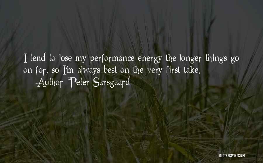 Peter Sarsgaard Quotes: I Tend To Lose My Performance Energy The Longer Things Go On For, So I'm Always Best On The Very