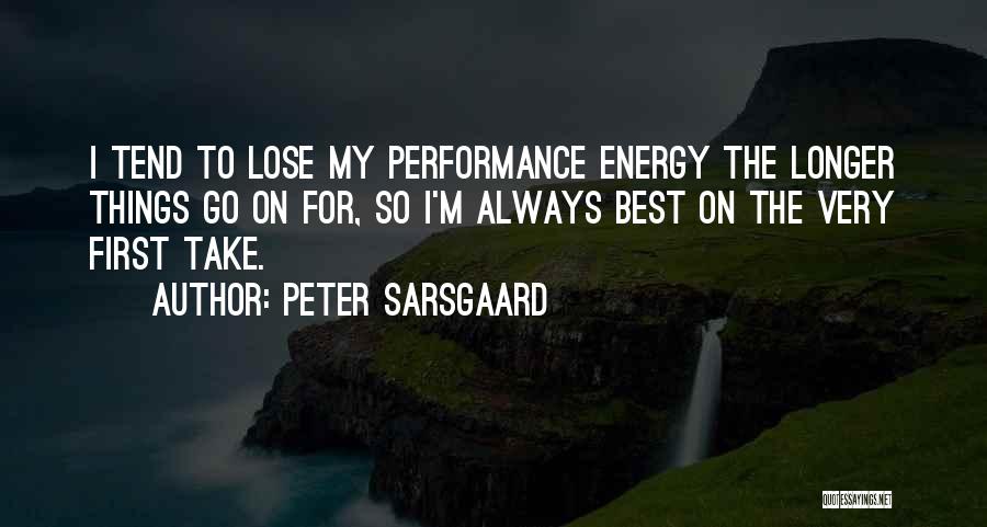 Peter Sarsgaard Quotes: I Tend To Lose My Performance Energy The Longer Things Go On For, So I'm Always Best On The Very